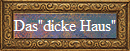 Das"dicke Haus"